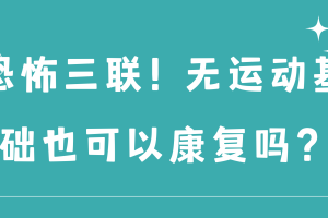 恐怖三联！无运动基础也可以康复吗？