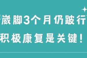 大连运动康复|崴脚3个月仍跛行，积极康复是关键！